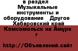  в раздел : Музыкальные инструменты и оборудование » Другое . Хабаровский край,Комсомольск-на-Амуре г.